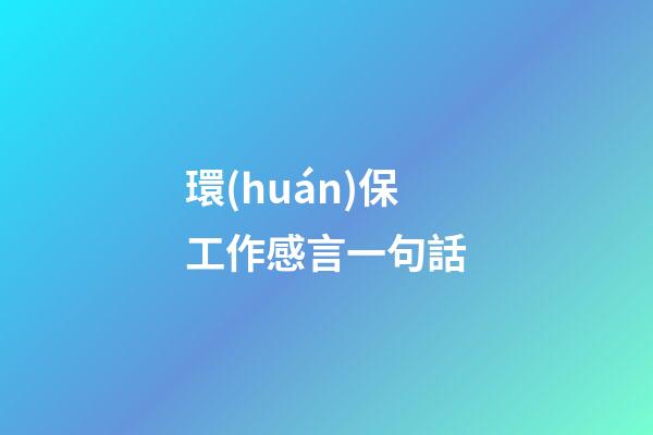 環(huán)保工作感言一句話