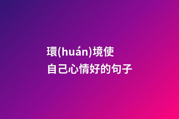 環(huán)境使自己心情好的句子