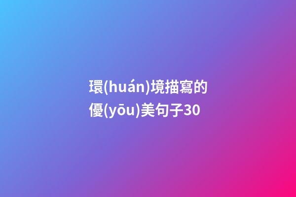 環(huán)境描寫的優(yōu)美句子30