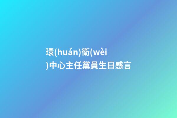 環(huán)衛(wèi)中心主任黨員生日感言