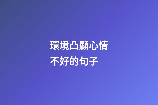 環境凸顯心情不好的句子