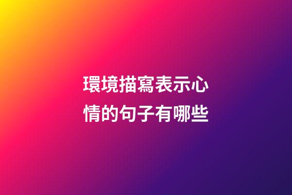 環境描寫表示心情的句子有哪些