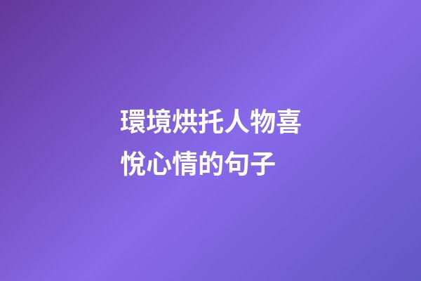 環境烘托人物喜悅心情的句子