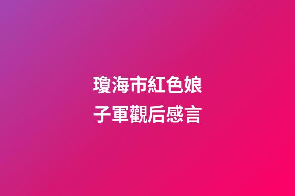 瓊海市紅色娘子軍觀后感言