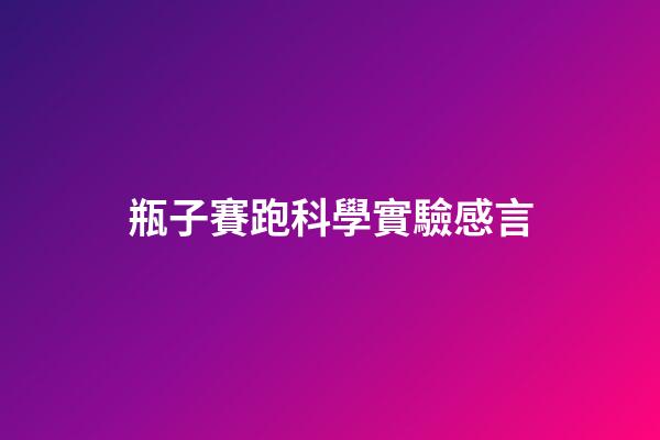 瓶子賽跑科學實驗感言
