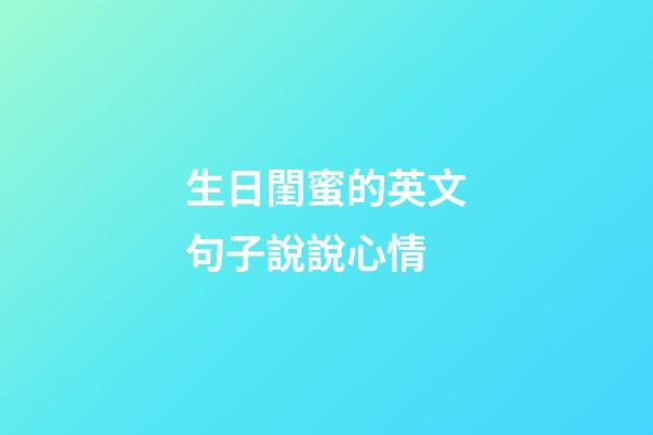 生日閨蜜的英文句子說說心情