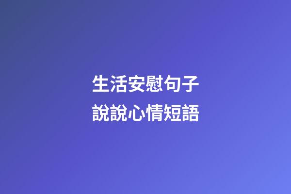 生活安慰句子說說心情短語