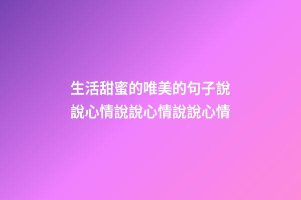 生活甜蜜的唯美的句子說說心情說說心情說說心情