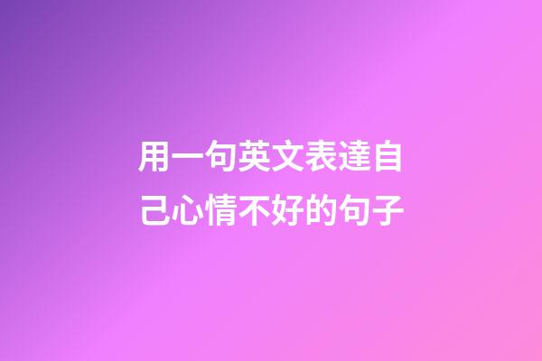 用一句英文表達自己心情不好的句子