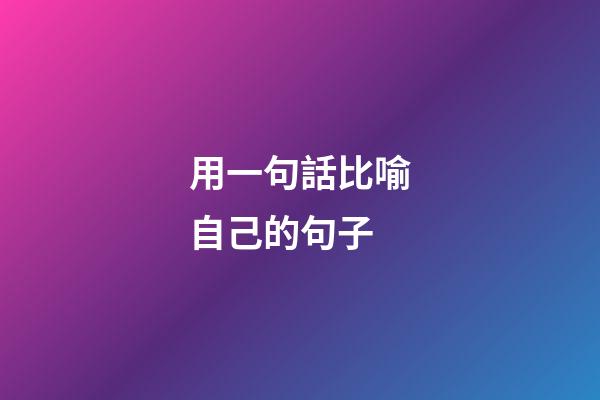 用一句話比喻自己的句子