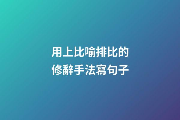 用上比喻排比的修辭手法寫句子