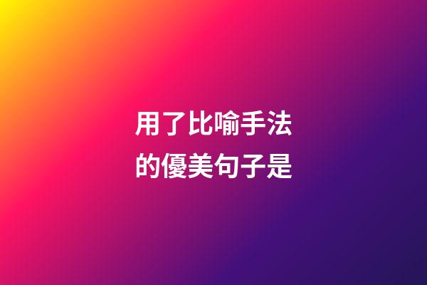 用了比喻手法的優美句子是