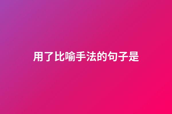用了比喻手法的句子是