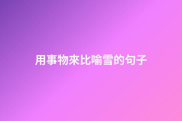 用事物來比喻雪的句子