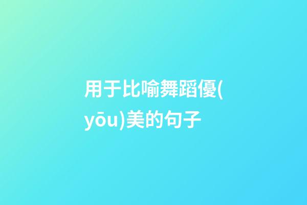 用于比喻舞蹈優(yōu)美的句子