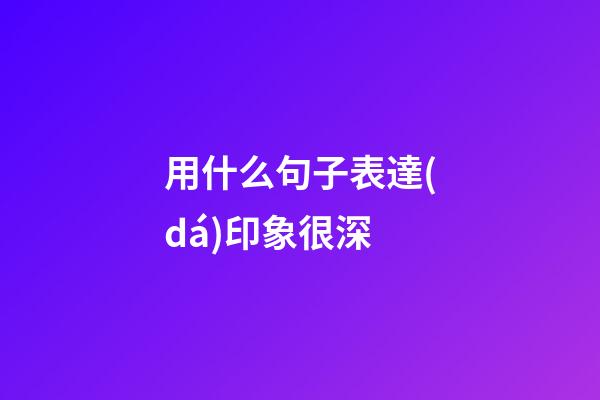 用什么句子表達(dá)印象很深