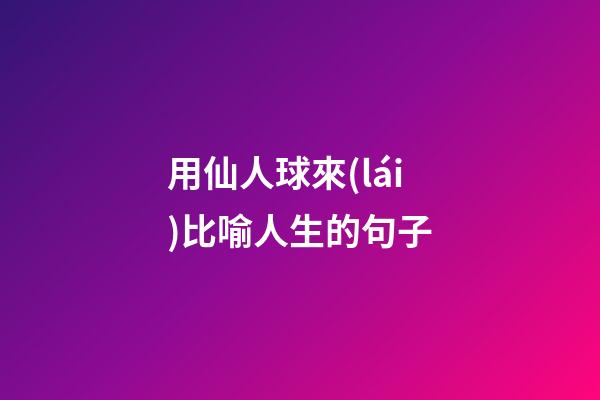 用仙人球來(lái)比喻人生的句子