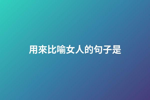 用來比喻女人的句子是