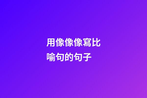 用像像像寫比喻句的句子
