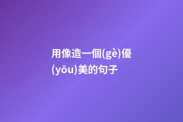 用像造一個(gè)優(yōu)美的句子