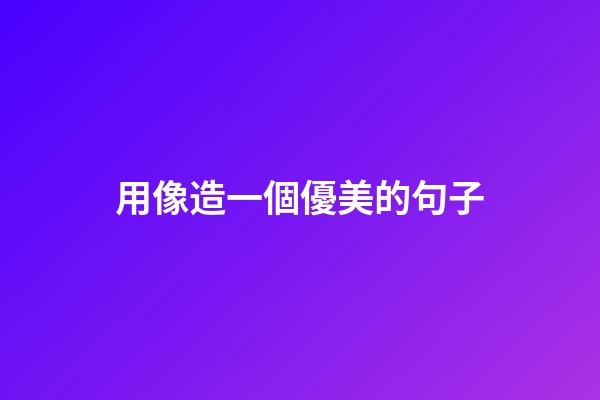 用像造一個優美的句子