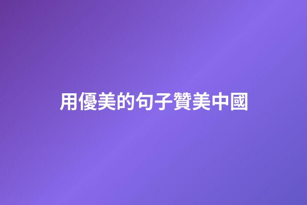 用優美的句子贊美中國