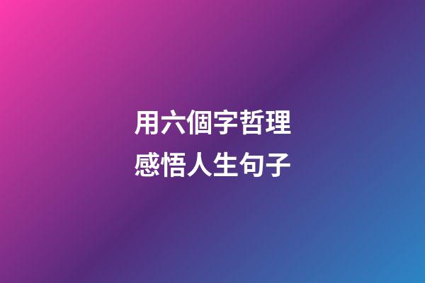 用六個字哲理感悟人生句子