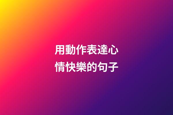 用動作表達心情快樂的句子