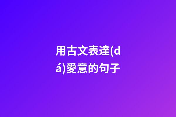 用古文表達(dá)愛意的句子