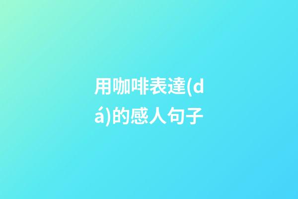 用咖啡表達(dá)的感人句子