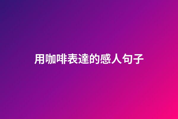 用咖啡表達的感人句子