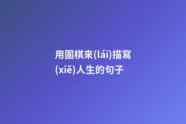 用圍棋來(lái)描寫(xiě)人生的句子