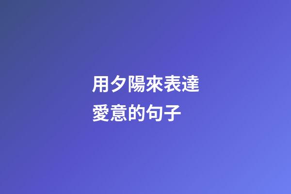 用夕陽來表達愛意的句子