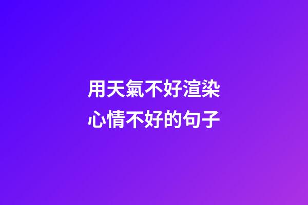 用天氣不好渲染心情不好的句子