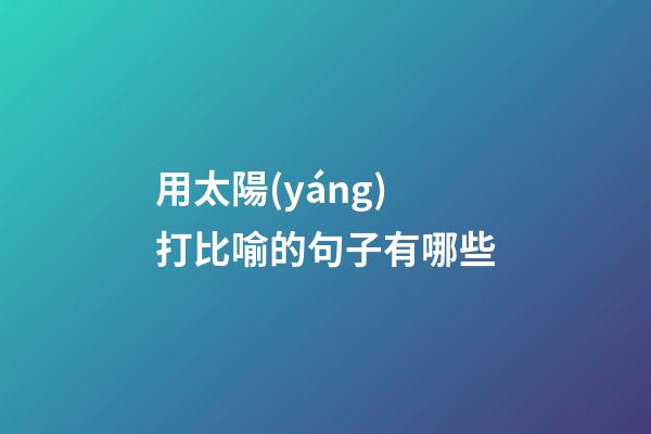 用太陽(yáng)打比喻的句子有哪些