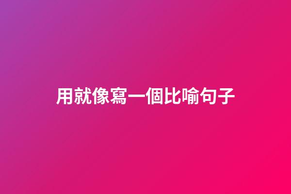 用就像寫一個比喻句子
