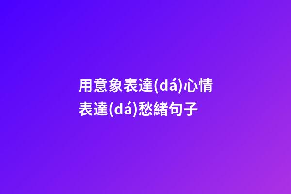 用意象表達(dá)心情表達(dá)愁緒句子