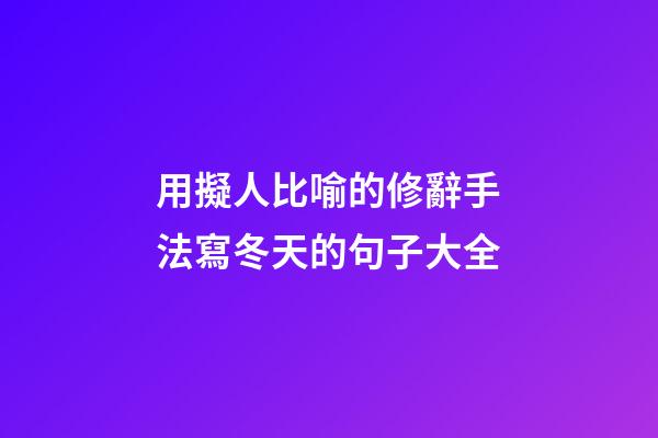 用擬人比喻的修辭手法寫冬天的句子大全