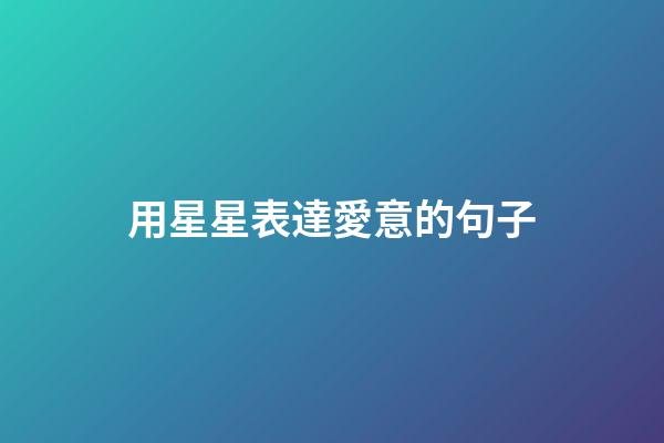 用星星表達愛意的句子