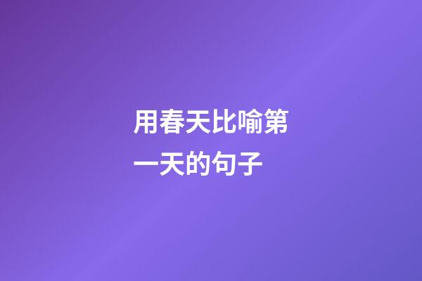 用春天比喻第一天的句子