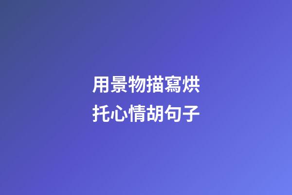 用景物描寫烘托心情胡句子