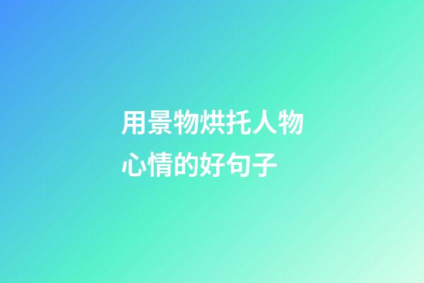 用景物烘托人物心情的好句子