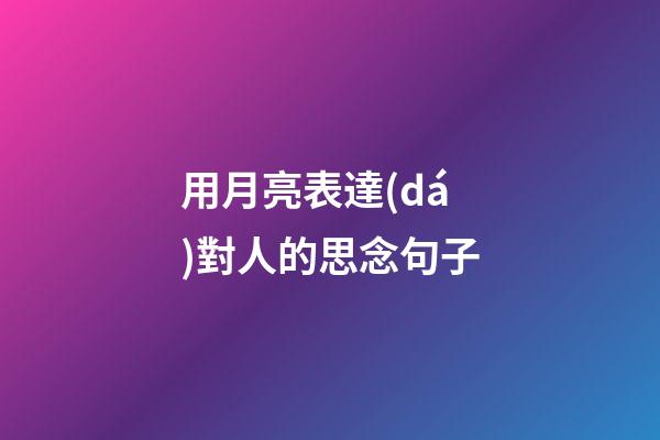 用月亮表達(dá)對人的思念句子