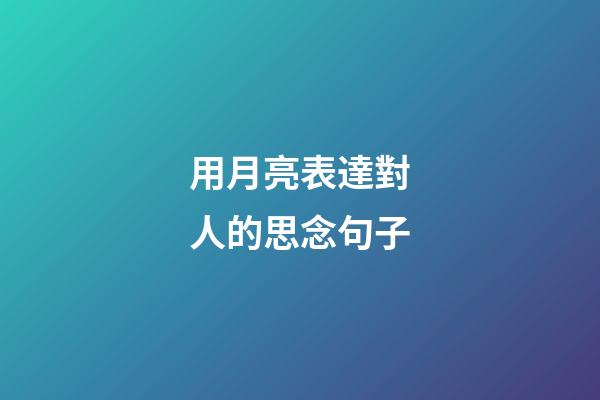 用月亮表達對人的思念句子