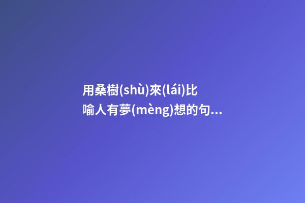 用桑樹(shù)來(lái)比喻人有夢(mèng)想的句子