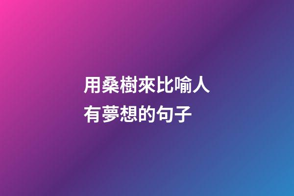 用桑樹來比喻人有夢想的句子