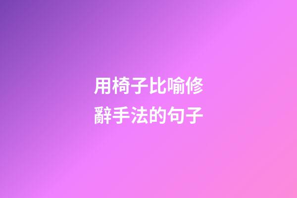 用椅子比喻修辭手法的句子