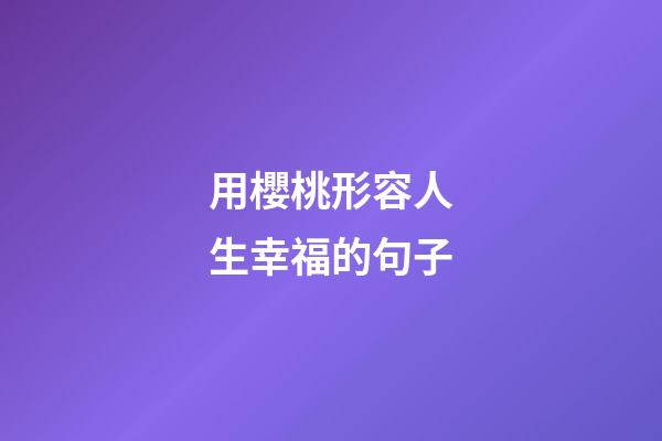 用櫻桃形容人生幸福的句子