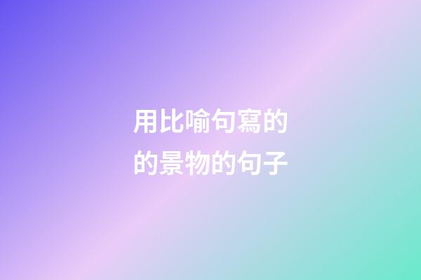 用比喻句寫的的景物的句子