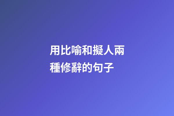 用比喻和擬人兩種修辭的句子